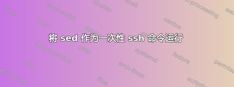 将 sed 作为一次性 ssh 命令运行