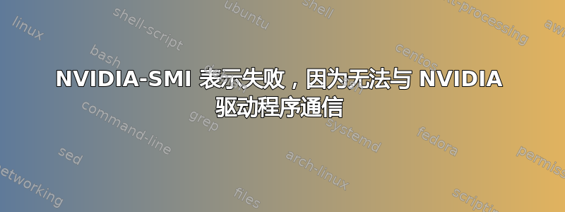 NVIDIA-SMI 表示失败，因为无法与 NVIDIA 驱动程序通信