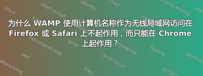 为什么 WAMP 使用计算机名称作为无线局域网访问在 Firefox 或 Safari 上不起作用，而只能在 Chrome 上起作用？