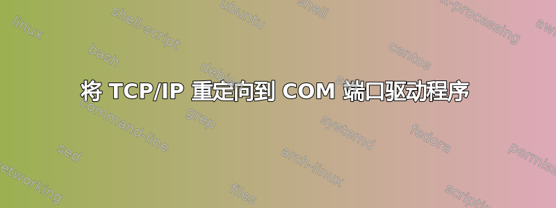 将 TCP/IP 重定向到 COM 端口驱动程序