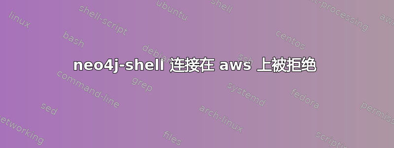 neo4j-shell 连接在 aws 上被拒绝