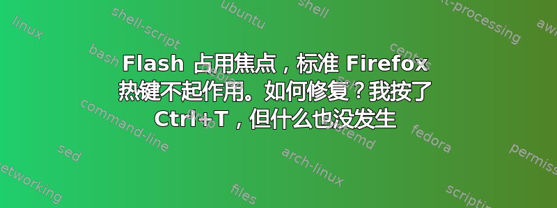 Flash 占用焦点，标准 Firefox 热键不起作用。如何修复？我按了 Ctrl+T，但什么也没发生