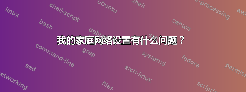 我的家庭网络设置有什么问题？