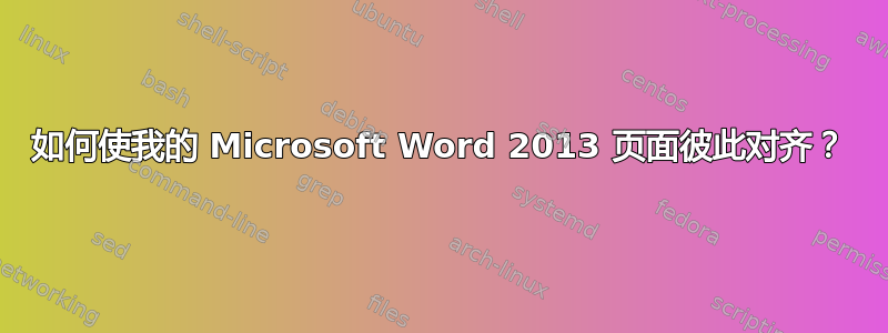 如何使我的 Microsoft Word 2013 页面彼此对齐？