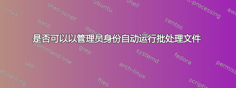 是否可以以管理员身份自动运行批处理文件