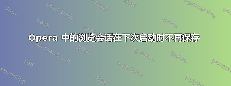 Opera 中的浏览会话在下次启动时不再保存