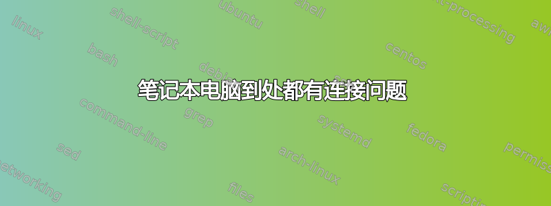 笔记本电脑到处都有连接问题