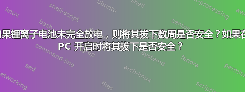 如果锂离子电池未完全放电，则将其拔下数周是否安全？如果在 PC 开启时将其拔下是否安全？