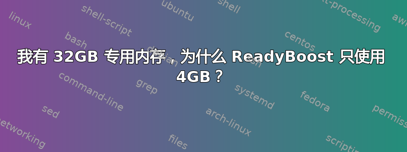 我有 32GB 专用内存，为什么 ReadyBoost 只使用 4GB？