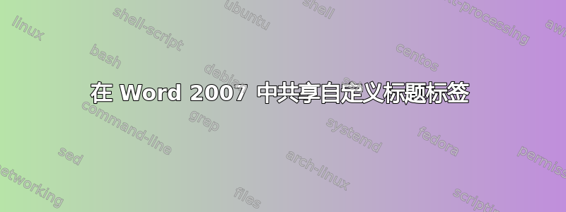 在 Word 2007 中共享自定义标题标签