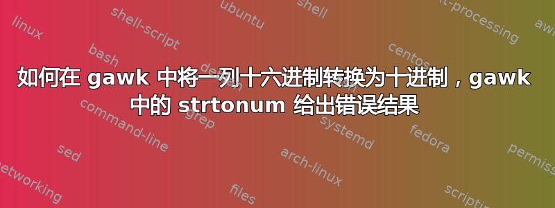 如何在 gawk 中将一列十六进制转换为十进制，gawk 中的 strtonum 给出错误结果