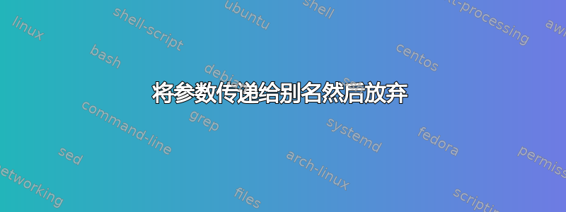 将参数传递给别名然后放弃