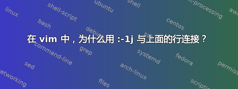 在 vim 中，为什么用 :-1j 与上面的行连接？