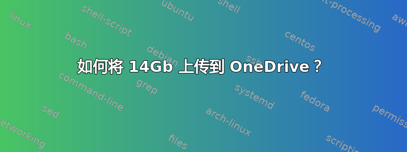 如何将 14Gb 上传到 OneDrive？