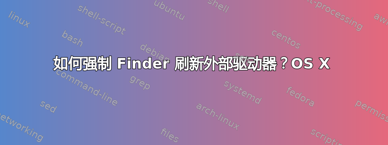 如何强制 Finder 刷新外部驱动器？OS X