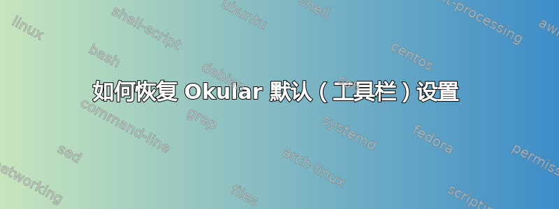 如何恢复 Okular 默认（工具栏）设置