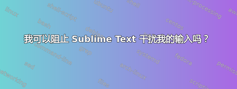 我可以阻止 Sublime Text 干扰我的输入吗？