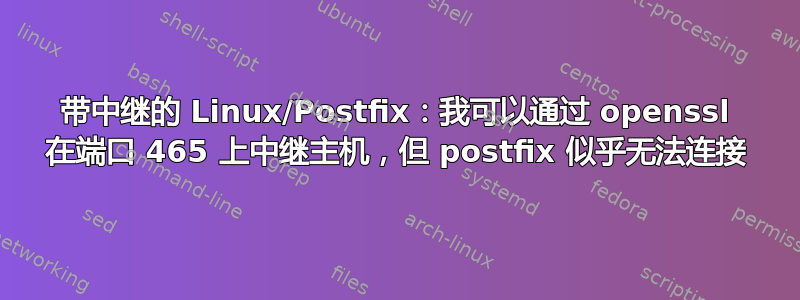 带中继的 Linux/Postfix：我可以通过 openssl 在端口 465 上中继主机，但 postfix 似乎无法连接