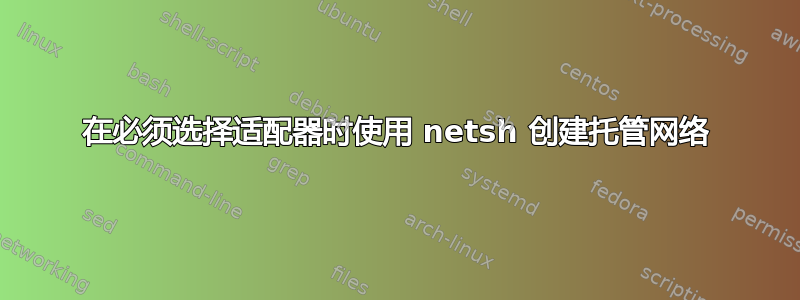 在必须选择适配器时使用 netsh 创建托管网络