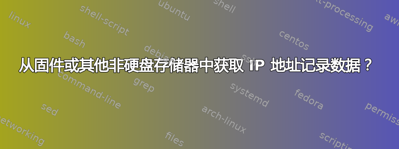 从固件或其他非硬盘存储器中获取 IP 地址记录数据？