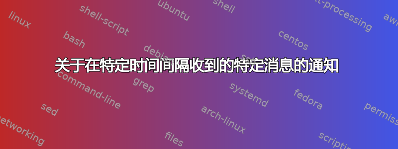 关于在特定时间间隔收到的特定消息的通知