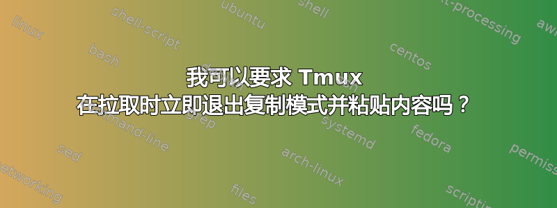 我可以要求 Tmux 在拉取时立即退出复制模式并粘贴内容吗？