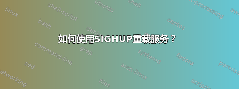 如何使用SIGHUP重载服务？