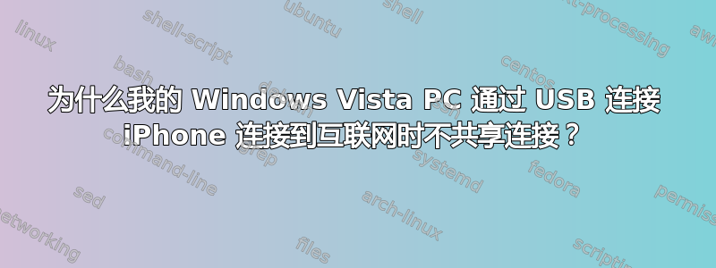 为什么我的 Windows Vista PC 通过 USB 连接 iPhone 连接到互联网时不共享连接？