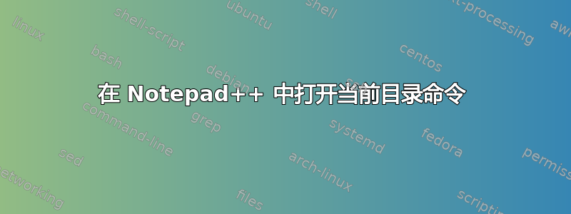 在 Notepad++ 中打开当前目录命令