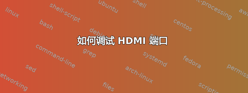 如何调试 HDMI 端口