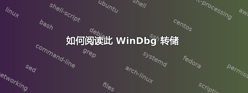 如何阅读此 WinDbg 转储