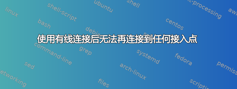 使用有线连接后无法再连接到任何接入点