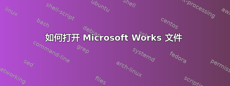 如何打开 Microsoft Works 文件