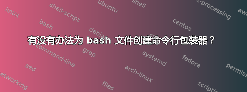 有没有办法为 bash 文件创建命令行包装器？