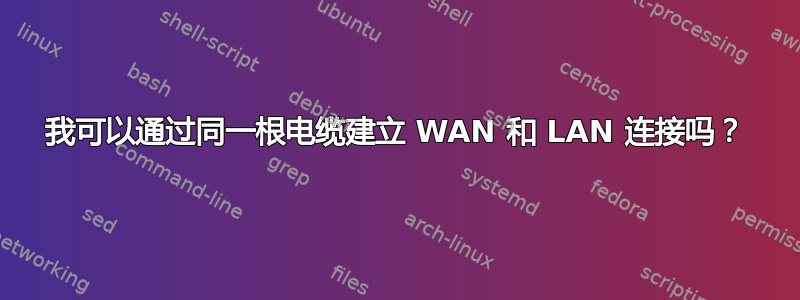 我可以通过同一根电缆建立 WAN 和 LAN 连接吗？