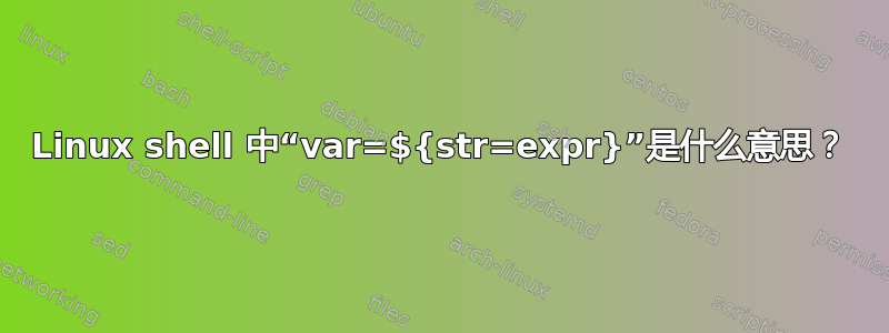 Linux shell 中“var=${str=expr}”是什么意思？