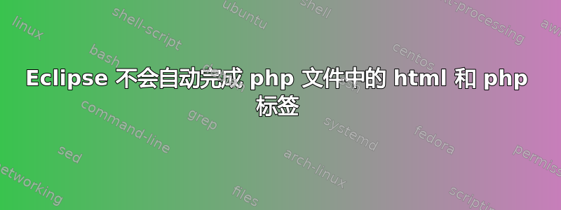 Eclipse 不会自动完成 php 文件中的 html 和 php 标签