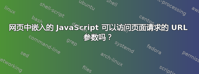 网页中嵌入的 JavaScript 可以访问页面请求的 URL 参数吗？