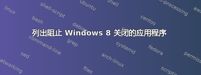 列出阻止 Windows 8 关闭的应用程序