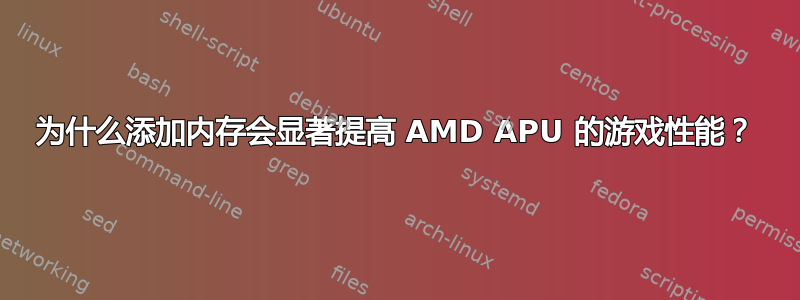 为什么添加内存会显著提高 AMD APU 的游戏性能？