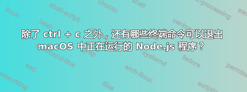 除了 ctrl + c 之外，还有哪些终端命令可以退出 macOS 中正在运行的 Node.js 程序？