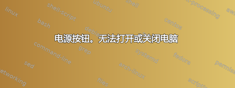 电源按钮。无法打开或关闭电脑