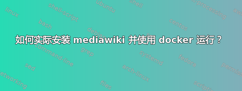 如何实际安装 mediawiki 并使用 docker 运行？