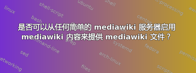 是否可以从任何简单的 mediawiki 服务器启用 mediawiki 内容来提供 mediawiki 文件？