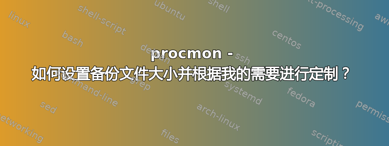 procmon - 如何设置备份文件大小并根据我的需要进行定制？