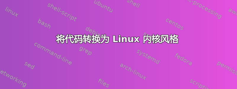 将代码转换为 Linux 内核风格