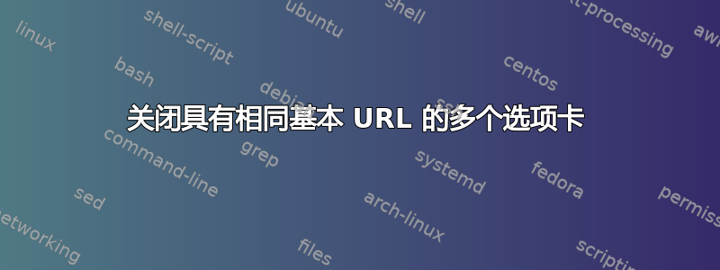 关闭具有相同基本 URL 的多个选项卡