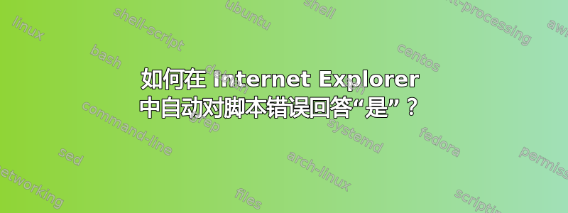 如何在 Internet Explorer 中自动对脚本错误回答“是”？