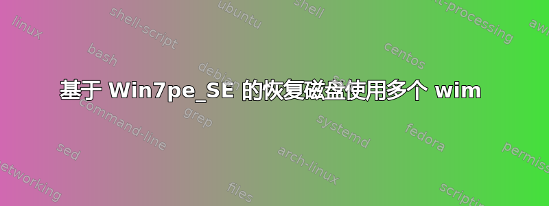 基于 Win7pe_SE 的恢复磁盘使用多个 wim