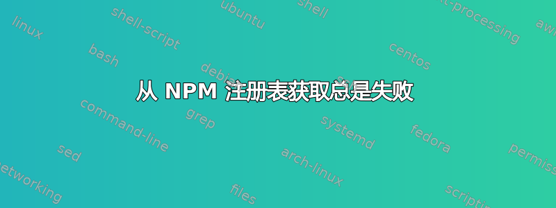 从 NPM 注册表获取总是失败